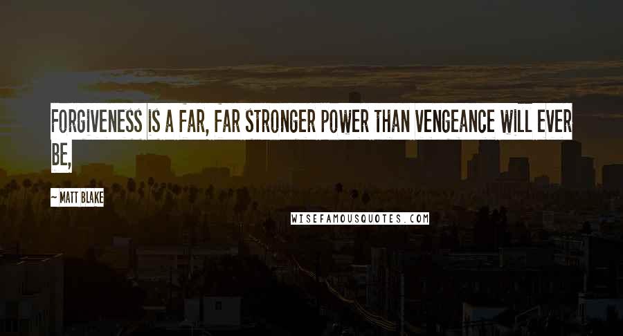 Matt Blake Quotes: Forgiveness is a far, far stronger power than vengeance will ever be,