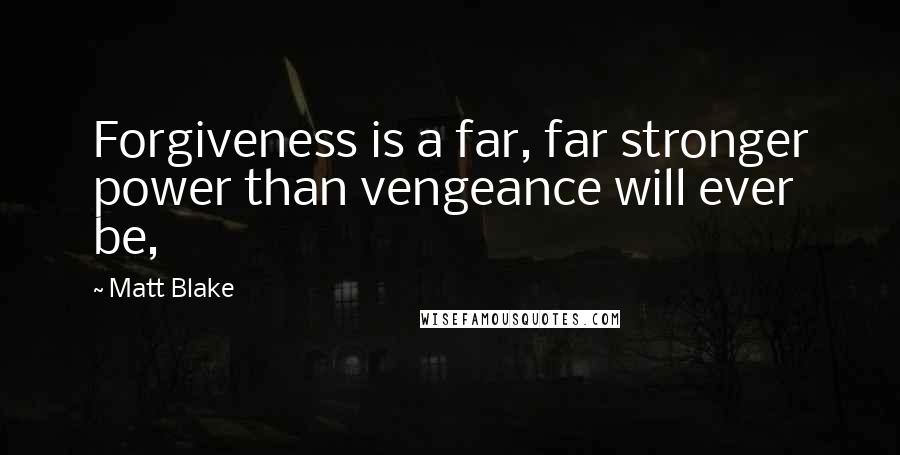 Matt Blake Quotes: Forgiveness is a far, far stronger power than vengeance will ever be,