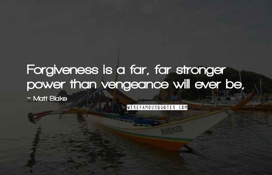 Matt Blake Quotes: Forgiveness is a far, far stronger power than vengeance will ever be,