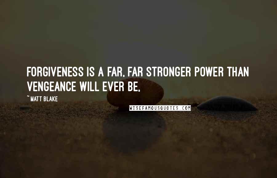 Matt Blake Quotes: Forgiveness is a far, far stronger power than vengeance will ever be,