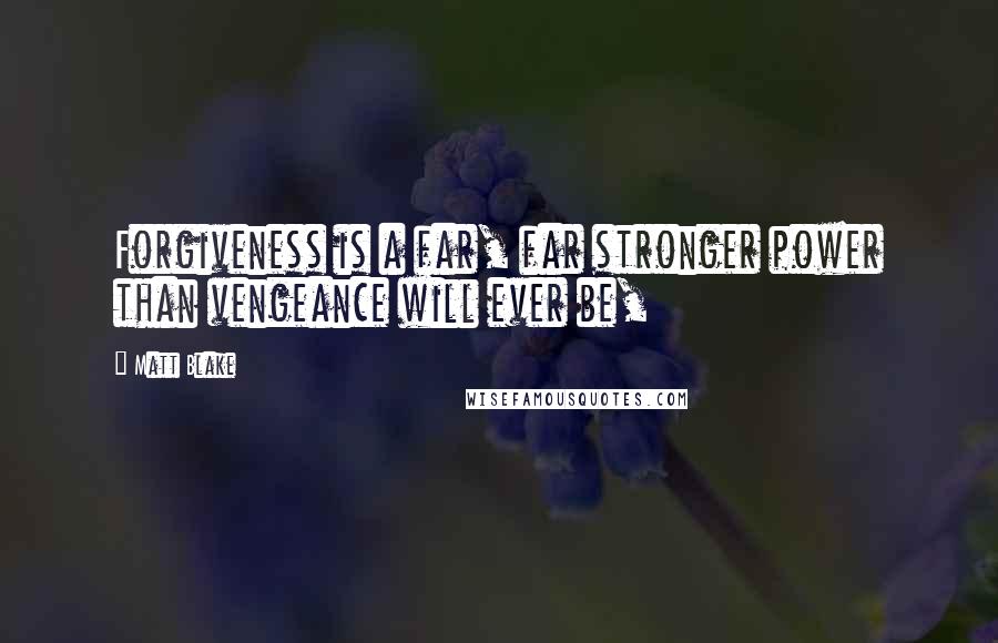 Matt Blake Quotes: Forgiveness is a far, far stronger power than vengeance will ever be,