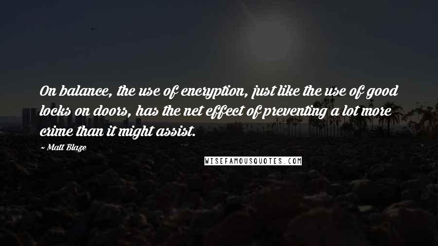 Matt Blaze Quotes: On balance, the use of encryption, just like the use of good locks on doors, has the net effect of preventing a lot more crime than it might assist.