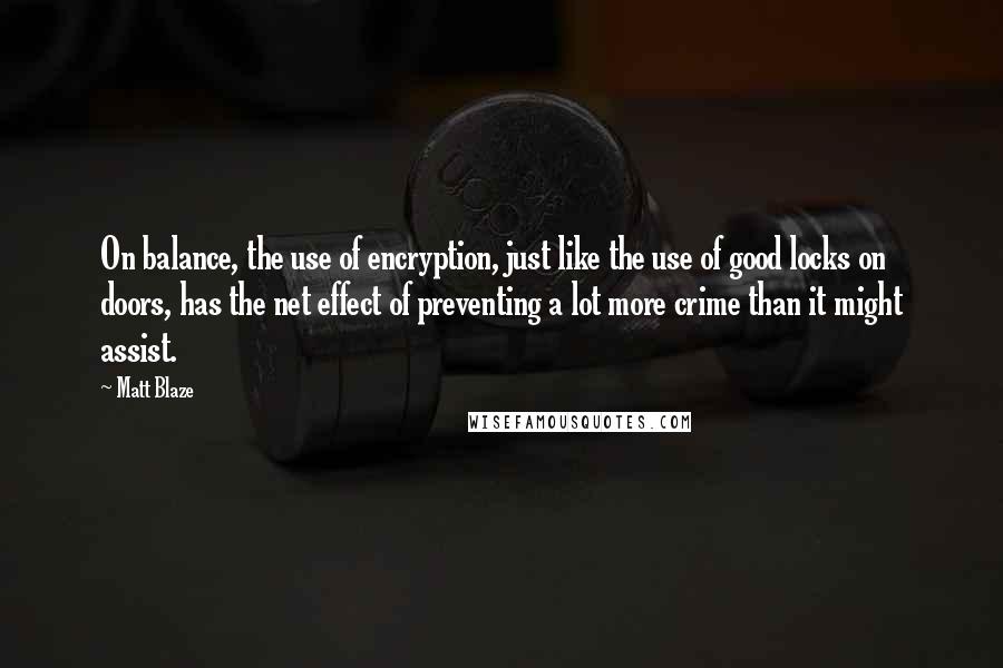 Matt Blaze Quotes: On balance, the use of encryption, just like the use of good locks on doors, has the net effect of preventing a lot more crime than it might assist.