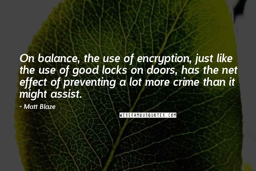 Matt Blaze Quotes: On balance, the use of encryption, just like the use of good locks on doors, has the net effect of preventing a lot more crime than it might assist.