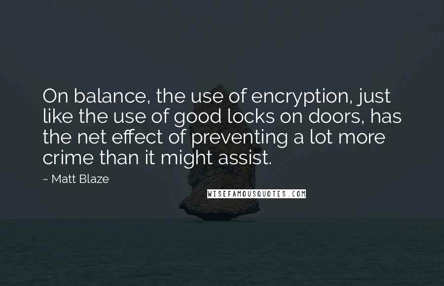 Matt Blaze Quotes: On balance, the use of encryption, just like the use of good locks on doors, has the net effect of preventing a lot more crime than it might assist.