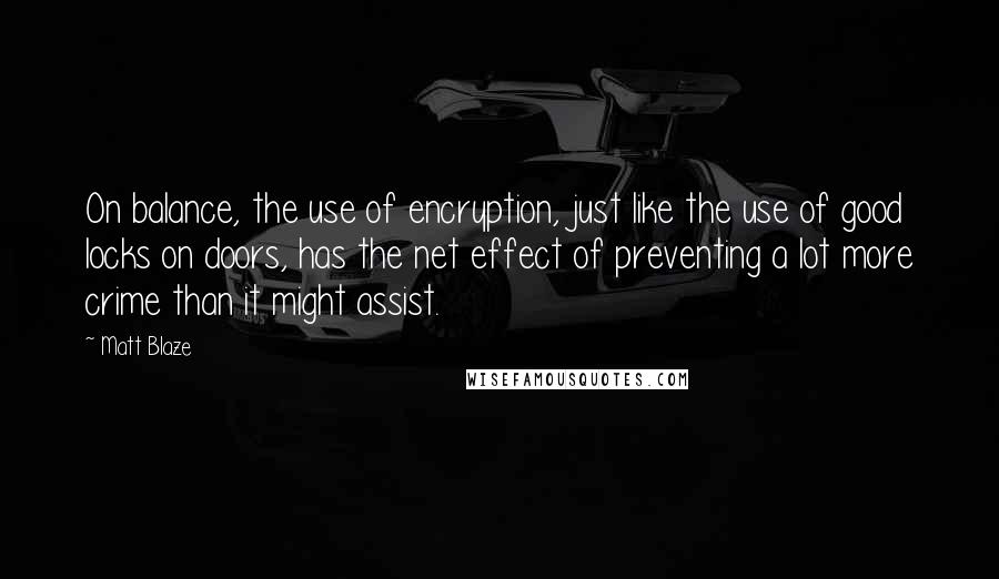 Matt Blaze Quotes: On balance, the use of encryption, just like the use of good locks on doors, has the net effect of preventing a lot more crime than it might assist.