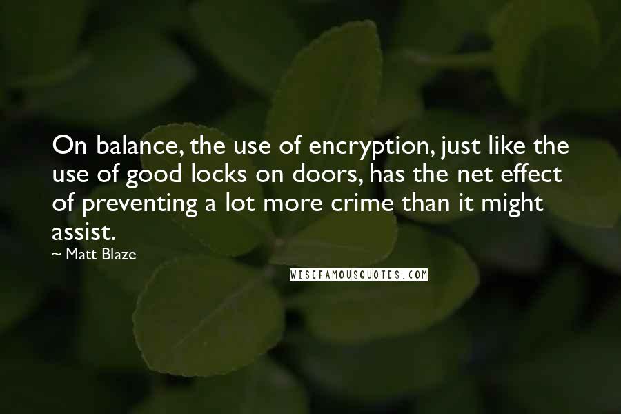 Matt Blaze Quotes: On balance, the use of encryption, just like the use of good locks on doors, has the net effect of preventing a lot more crime than it might assist.