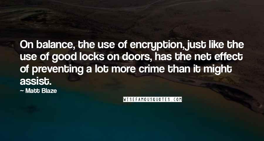 Matt Blaze Quotes: On balance, the use of encryption, just like the use of good locks on doors, has the net effect of preventing a lot more crime than it might assist.