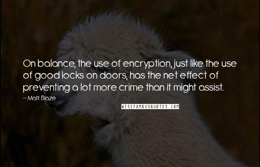 Matt Blaze Quotes: On balance, the use of encryption, just like the use of good locks on doors, has the net effect of preventing a lot more crime than it might assist.