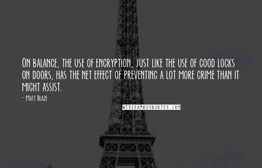 Matt Blaze Quotes: On balance, the use of encryption, just like the use of good locks on doors, has the net effect of preventing a lot more crime than it might assist.