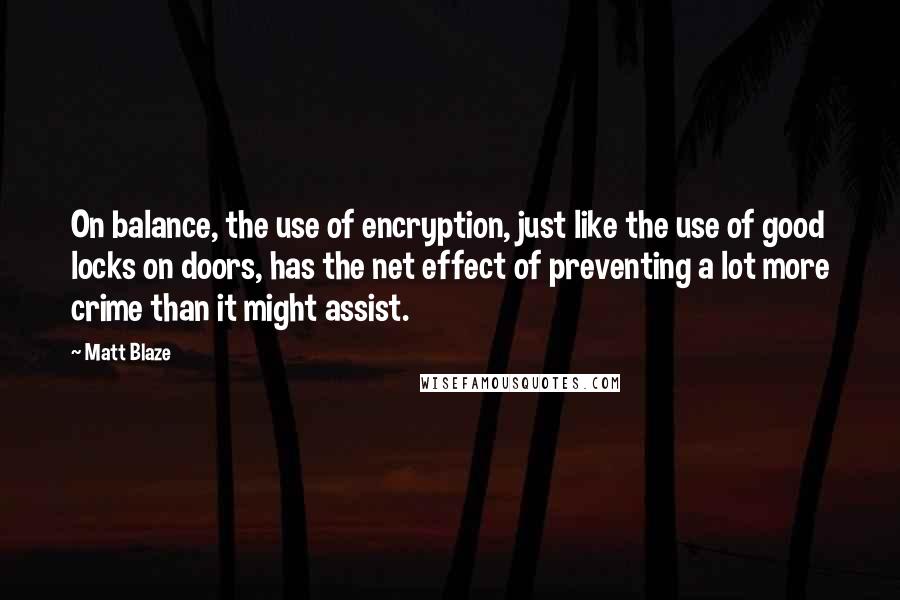 Matt Blaze Quotes: On balance, the use of encryption, just like the use of good locks on doors, has the net effect of preventing a lot more crime than it might assist.