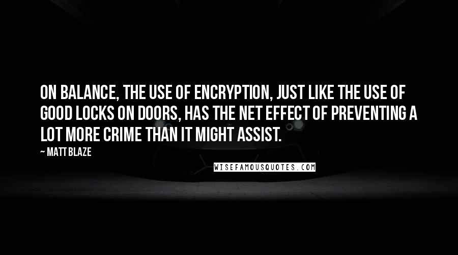 Matt Blaze Quotes: On balance, the use of encryption, just like the use of good locks on doors, has the net effect of preventing a lot more crime than it might assist.