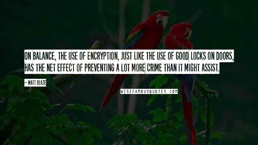 Matt Blaze Quotes: On balance, the use of encryption, just like the use of good locks on doors, has the net effect of preventing a lot more crime than it might assist.