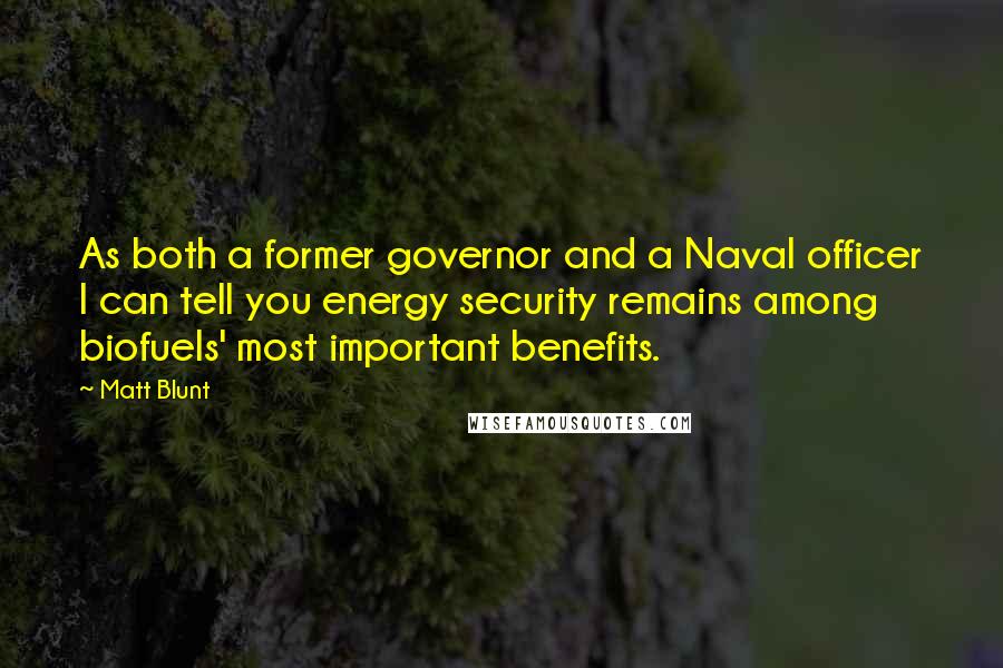 Matt Blunt Quotes: As both a former governor and a Naval officer I can tell you energy security remains among biofuels' most important benefits.