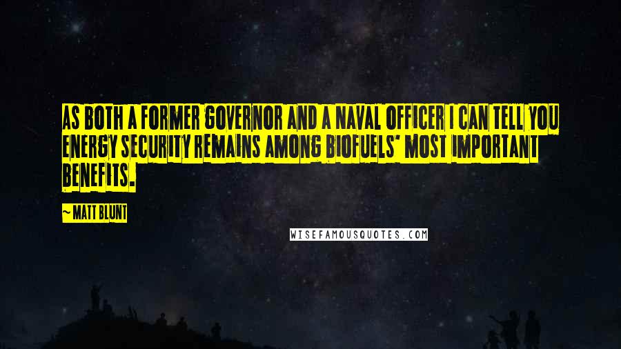 Matt Blunt Quotes: As both a former governor and a Naval officer I can tell you energy security remains among biofuels' most important benefits.