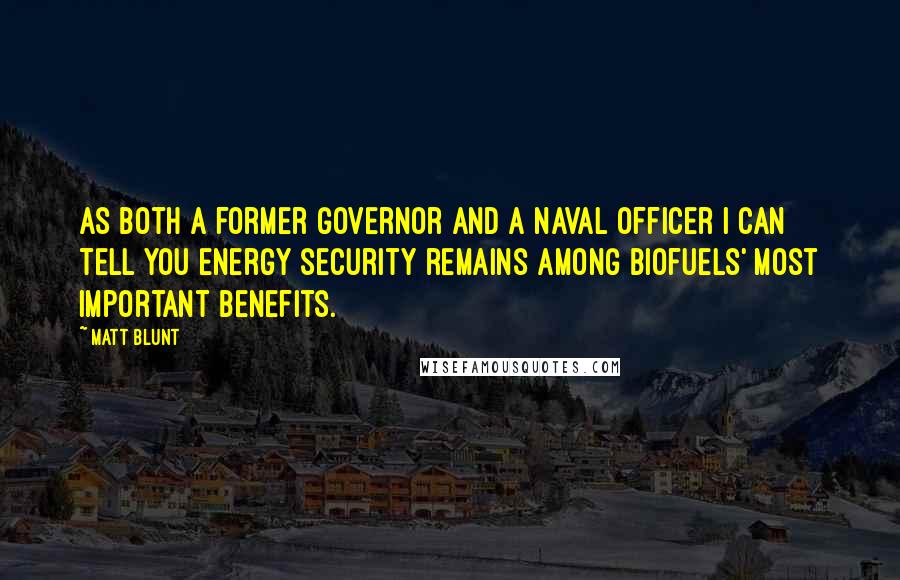 Matt Blunt Quotes: As both a former governor and a Naval officer I can tell you energy security remains among biofuels' most important benefits.