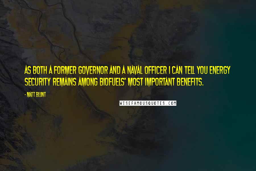 Matt Blunt Quotes: As both a former governor and a Naval officer I can tell you energy security remains among biofuels' most important benefits.