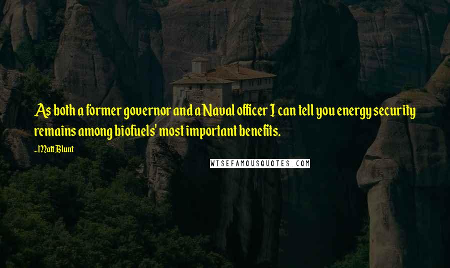 Matt Blunt Quotes: As both a former governor and a Naval officer I can tell you energy security remains among biofuels' most important benefits.