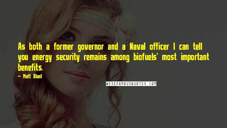 Matt Blunt Quotes: As both a former governor and a Naval officer I can tell you energy security remains among biofuels' most important benefits.
