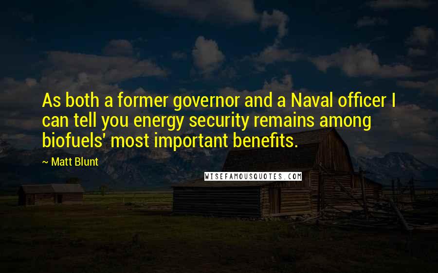 Matt Blunt Quotes: As both a former governor and a Naval officer I can tell you energy security remains among biofuels' most important benefits.