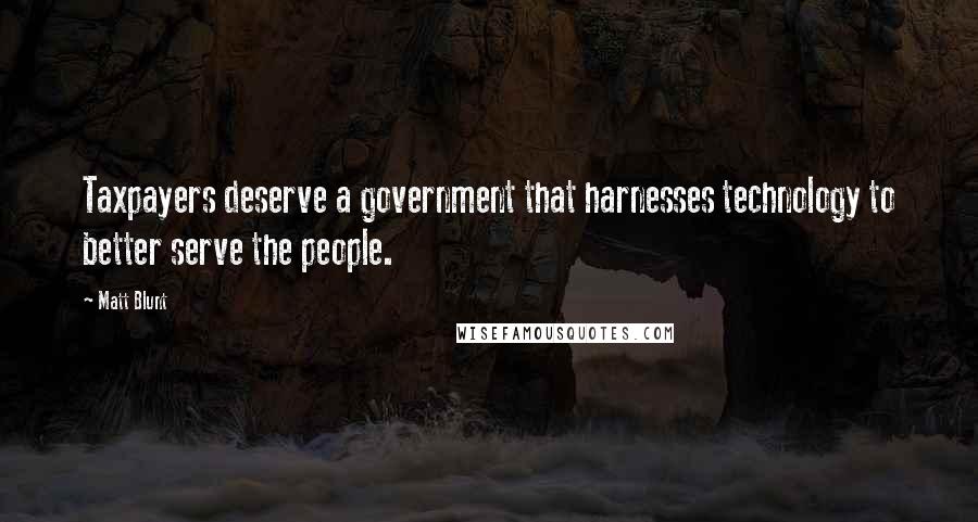 Matt Blunt Quotes: Taxpayers deserve a government that harnesses technology to better serve the people.