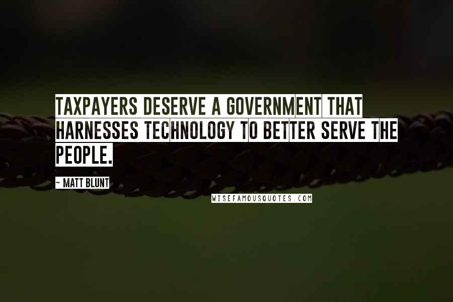 Matt Blunt Quotes: Taxpayers deserve a government that harnesses technology to better serve the people.