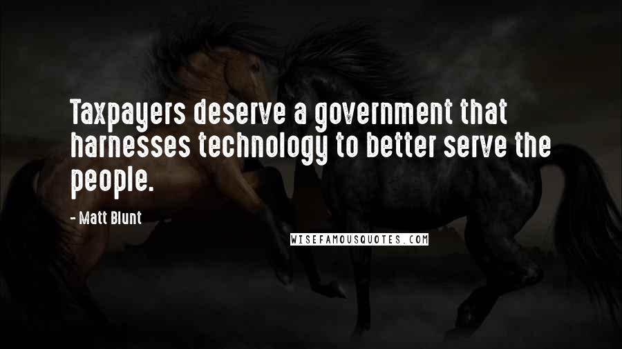 Matt Blunt Quotes: Taxpayers deserve a government that harnesses technology to better serve the people.