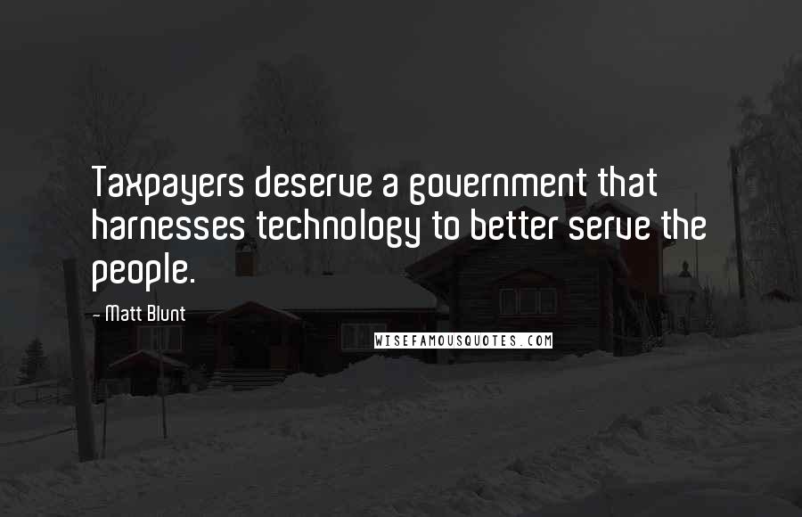 Matt Blunt Quotes: Taxpayers deserve a government that harnesses technology to better serve the people.