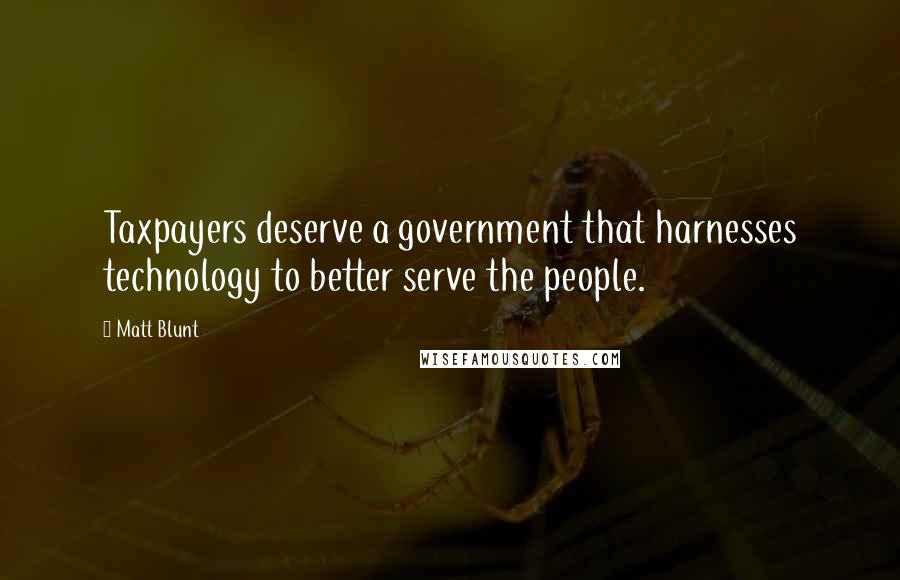 Matt Blunt Quotes: Taxpayers deserve a government that harnesses technology to better serve the people.