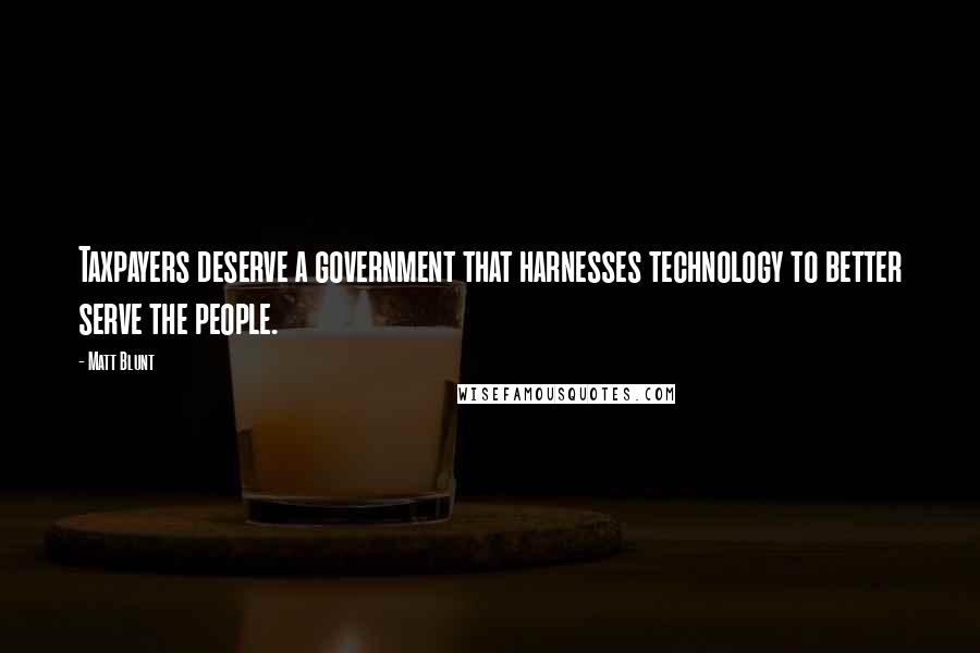 Matt Blunt Quotes: Taxpayers deserve a government that harnesses technology to better serve the people.