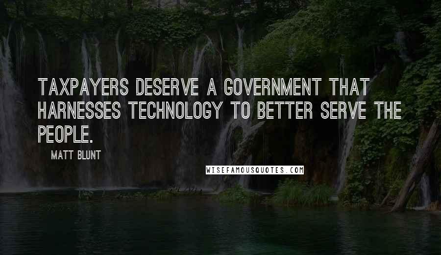 Matt Blunt Quotes: Taxpayers deserve a government that harnesses technology to better serve the people.