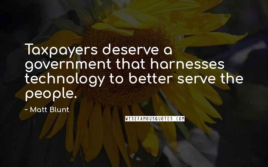 Matt Blunt Quotes: Taxpayers deserve a government that harnesses technology to better serve the people.