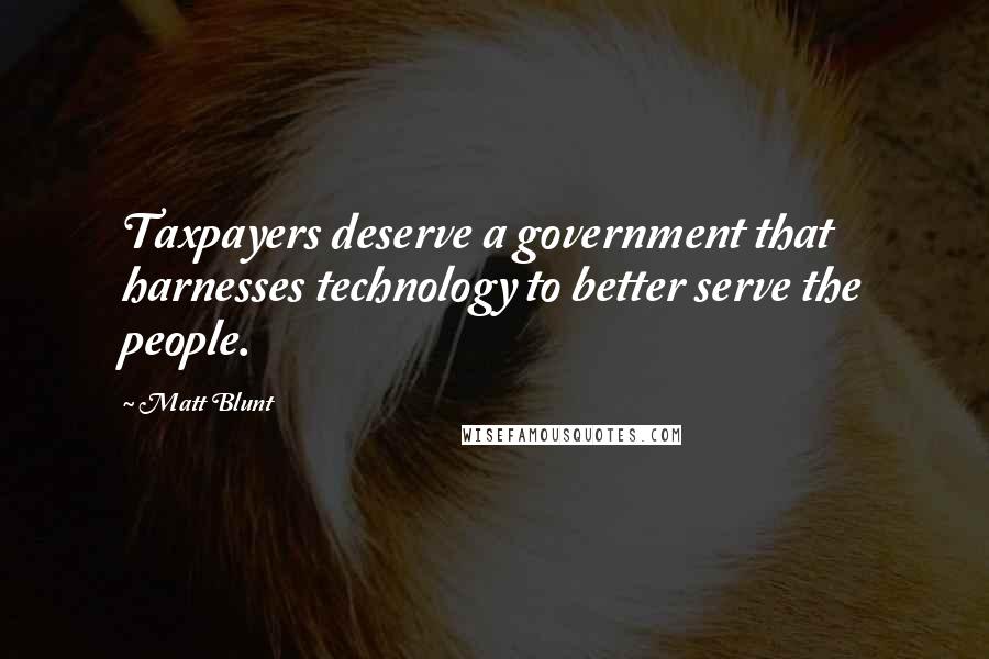 Matt Blunt Quotes: Taxpayers deserve a government that harnesses technology to better serve the people.