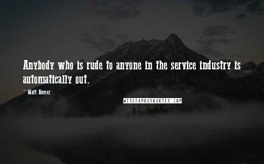 Matt Bomer Quotes: Anybody who is rude to anyone in the service industry is automatically out.