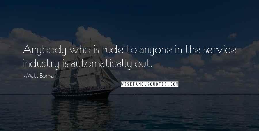 Matt Bomer Quotes: Anybody who is rude to anyone in the service industry is automatically out.