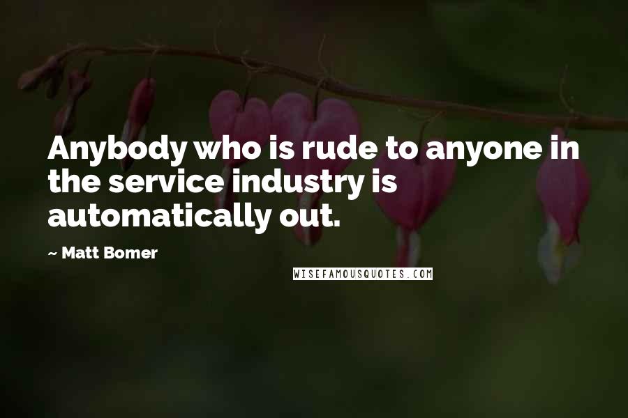 Matt Bomer Quotes: Anybody who is rude to anyone in the service industry is automatically out.