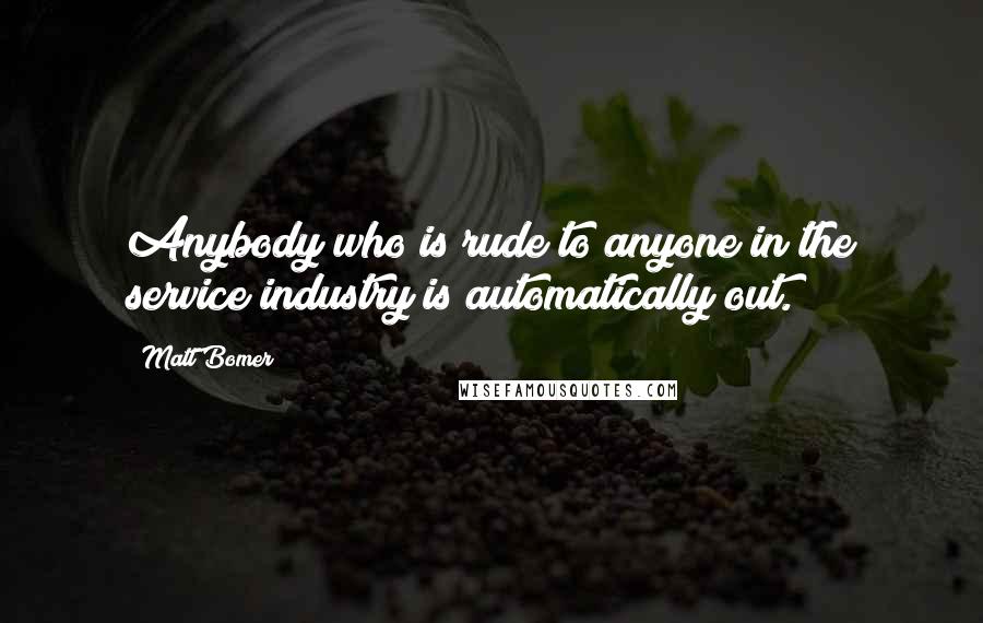 Matt Bomer Quotes: Anybody who is rude to anyone in the service industry is automatically out.