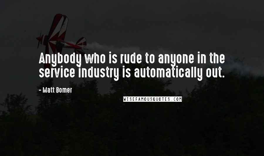Matt Bomer Quotes: Anybody who is rude to anyone in the service industry is automatically out.