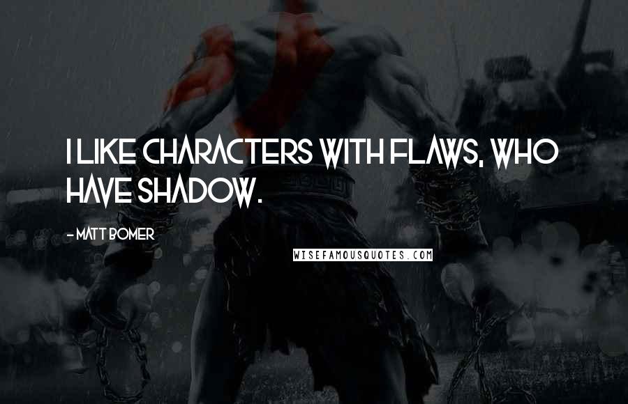 Matt Bomer Quotes: I like characters with flaws, who have shadow.