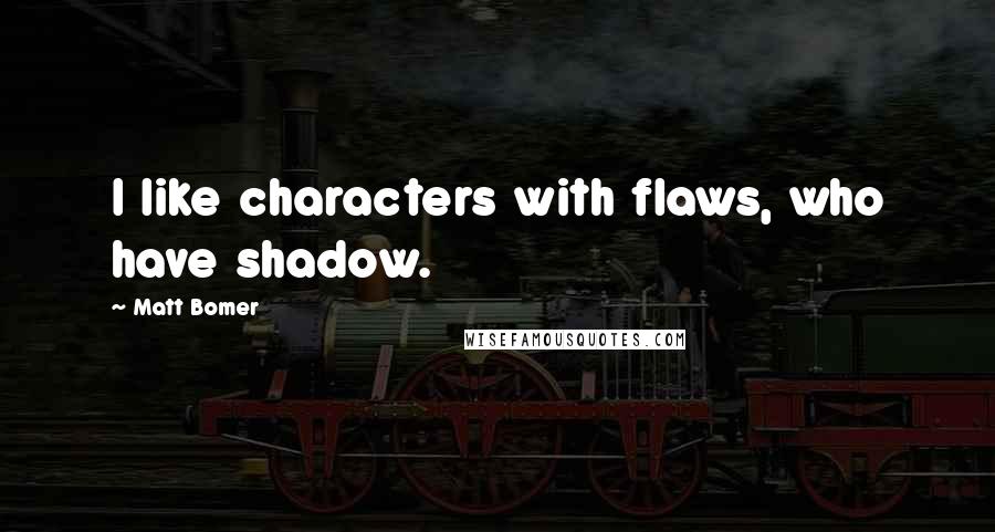 Matt Bomer Quotes: I like characters with flaws, who have shadow.