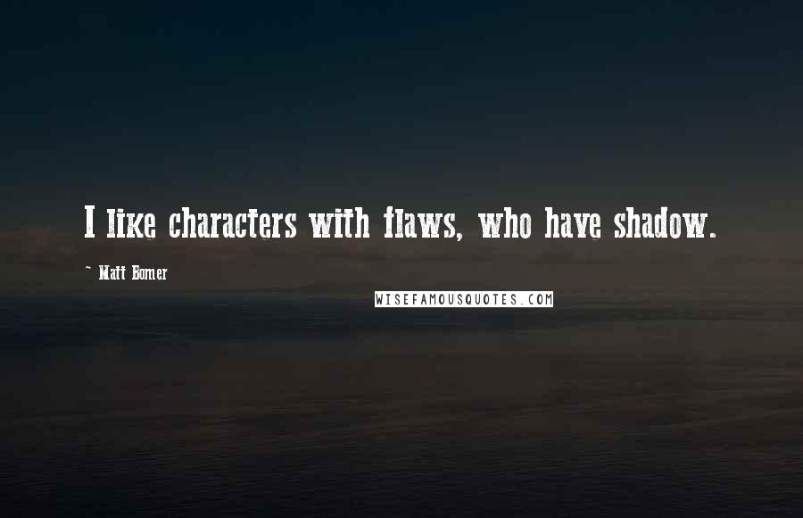 Matt Bomer Quotes: I like characters with flaws, who have shadow.