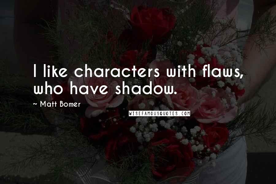 Matt Bomer Quotes: I like characters with flaws, who have shadow.