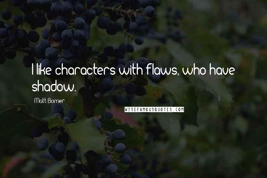 Matt Bomer Quotes: I like characters with flaws, who have shadow.