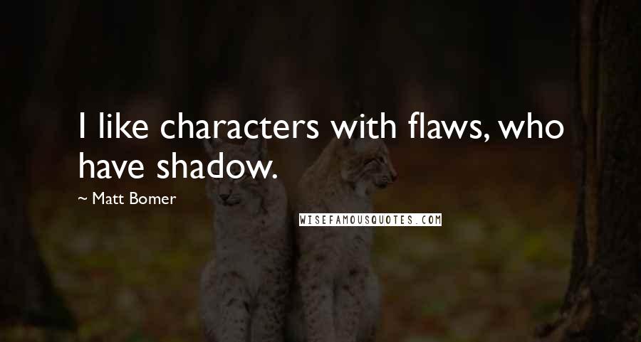 Matt Bomer Quotes: I like characters with flaws, who have shadow.