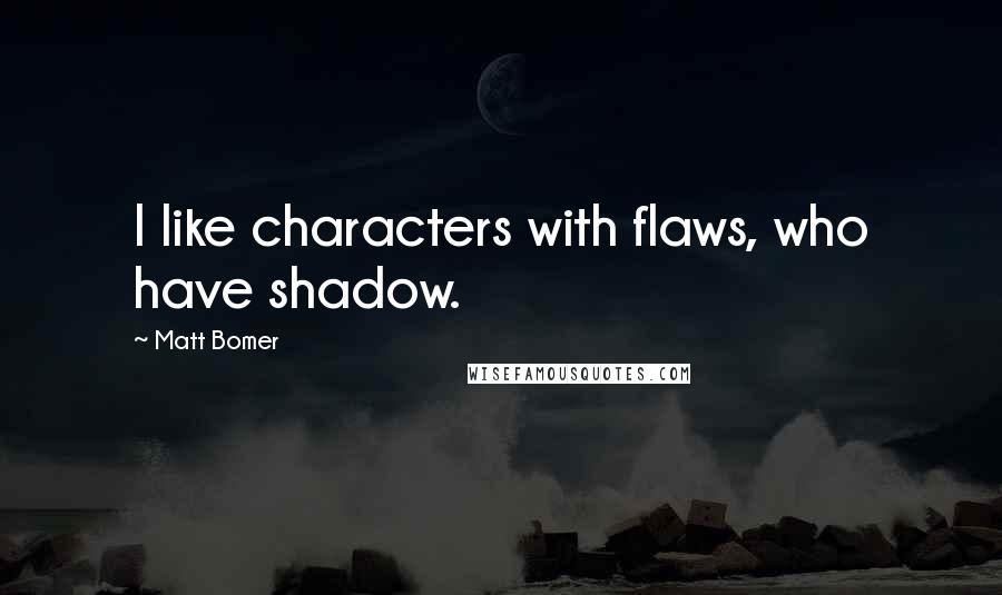 Matt Bomer Quotes: I like characters with flaws, who have shadow.