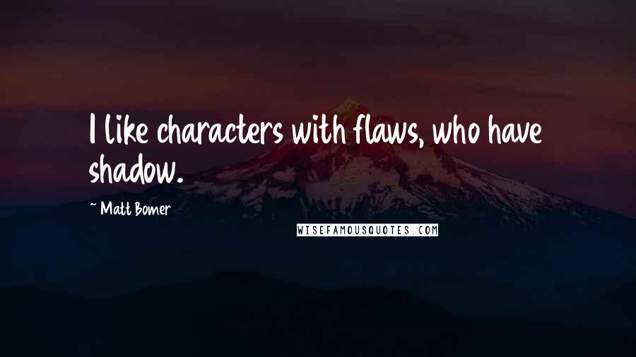 Matt Bomer Quotes: I like characters with flaws, who have shadow.