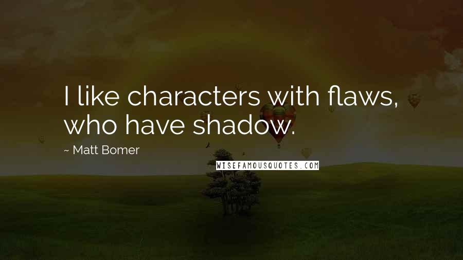 Matt Bomer Quotes: I like characters with flaws, who have shadow.