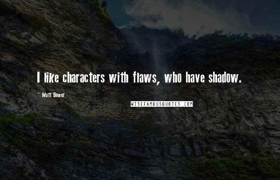 Matt Bomer Quotes: I like characters with flaws, who have shadow.