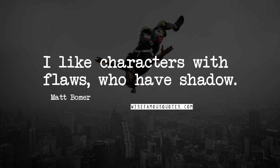 Matt Bomer Quotes: I like characters with flaws, who have shadow.