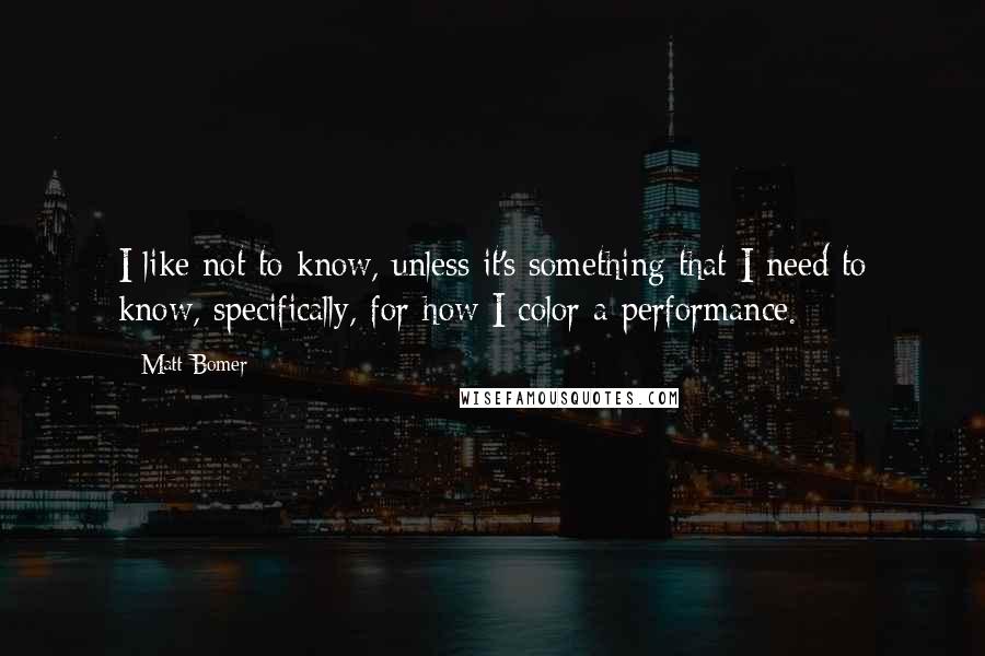 Matt Bomer Quotes: I like not to know, unless it's something that I need to know, specifically, for how I color a performance.